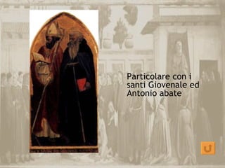 Particolare con i
santi Giovenale ed
Antonio abate
 