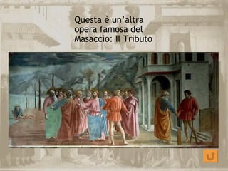 Questa è un’altra
opera famosa del
Masaccio: Il Tributo
 