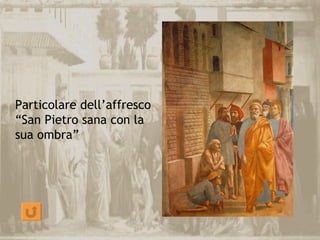 Particolare dell’affresco
“San Pietro sana con la
sua ombra”
 