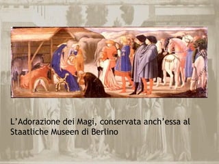 L’Adorazione dei Magi, conservata anch’essa al
Staatliche Museen di Berlino
 