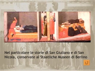 Nel particolare le storie di San Giuliano e di San
Nicola, conservate al Staatliche Museen di Berlino
 