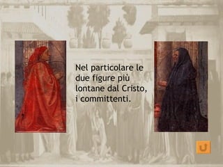Nel particolare le
due figure più
lontane dal Cristo,
i committenti.
 