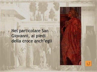 Nel particolare San
Giovanni, ai piedi
della croce anch’egli
 