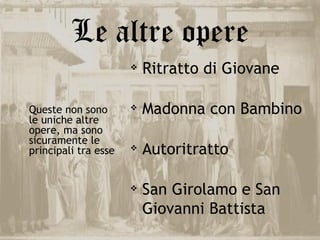 Le altre opere
                         Ritratto di Giovane

Queste non sono          Madonna con Bambino
le uniche altre
opere, ma sono
sicuramente le
principali tra esse      Autoritratto

                         San Girolamo e San
                          Giovanni Battista
 