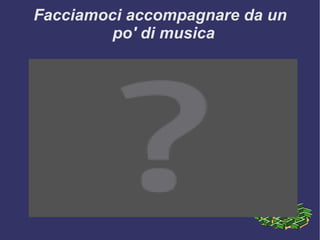 Facciamoci accompagnare da un po' di musica  