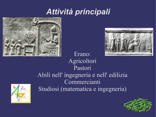 Attività principali Erano: Agricoltori Pastori Abili nell' ingegneria e nell' edilizia Commercianti Studiosi (matematica e ingegneria) 