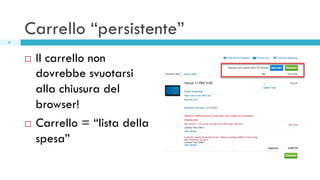 Carrello “persistente”
37

Il carrello non
dovrebbe svuotarsi
alla chiusura del
browser!
¨  Carrello = “lista della
spesa...