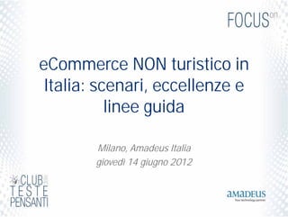 eCommerce NON turistico in
 Italia: scenari, eccellenze e
           linee guida

        Milano, Amadeus Italia
        giovedì 14 giugno 2012
 
