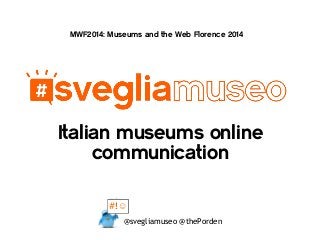 Italian museums online
communication
MWF2014: Museums and the Web Florence 2014
@svegliamuseo @thePorden
#!☺
 