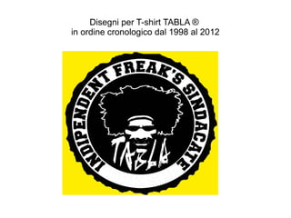 Disegni per T-shirt TABLA ®
in ordine cronologico dal 1998 al 2012
 