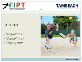 TAMBEACH
CATEGORIE
 “singolo” m e f
 “doppio” m e f
 “doppio misto”
Nada Vallone
 