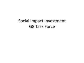 Social Impact Investment
G8 Task Force

 