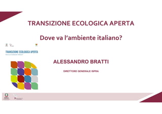 TRANSIZIONE ECOLOGICA APERTA
Dove va l’ambiente italiano?
ALESSANDRO BRATTI
DIRETTORE GENERALE ISPRA
 