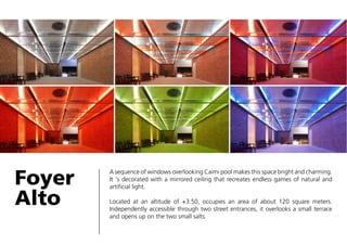 Foyer
Alto

A sequence of windows overlooking Caimi pool makes this space bright and charming.
It ‘s decorated with a mirrored ceiling that recreates endless games of natural and
artificial light.
Located at an altitude of +3.50, occupies an area of about 120 square meters.
Independently accessible through two street entrances, it overlooks a small terrace
and opens up on the two small salts.

 