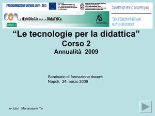 “ Le tecnologie per la didattica”  Corso 2 Annualità  2009 Seminario di formazione docenti  Napoli,  24 marzo 2009 