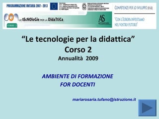 “ Le tecnologie per la didattica” Corso 2 Annualità  2009 AMBIENTE DI FORMAZIONE FOR DOCENTI [email_address] 