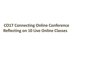 CO17 Connecting Online Conference
Reflecting on 10 Live Online Classes
 