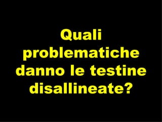 Quali problematiche danno le testine disallineate? 