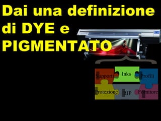 Inks Base acqua dye e pigmentati Dai una definizione di DYE e PIGMENTATO Supporti Protezione RIP Fornitore Profili Inks 
