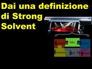 Inks a base solvente: StrongSolvent Dai una definizione di Strong Solvent Supporti Protezione RIP Fornitore Profili Inks 