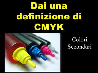 Dai una definizione di CMYK Colori Secondari 