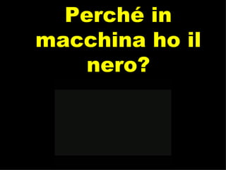 Perché in macchina ho il nero? 
