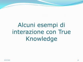 Alcuni esempi di
             interazione con True
                  Knowledge


02/11/2010                          30
 
