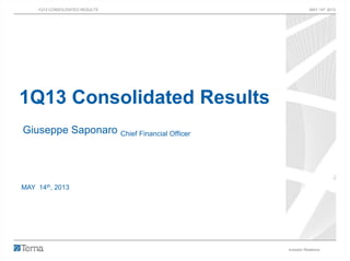 1Q13 CONSOLIDATED RESULTS MAY 14th 2013
Investor Relations 1
1Q13 Consolidated Results
Giuseppe Saponaro Chief Financial Officer
MAY 14th, 2013
 