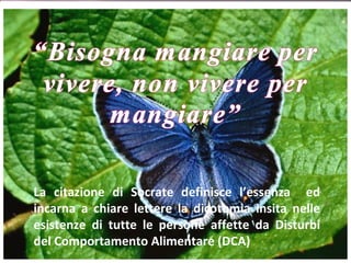 La citazione di Socrate definisce l’essenza  ed incarna a chiare lettere la dicotomia insita nelle esistenze di tutte le persone affette da Disturbi del Comportamento Alimentare (DCA) 
