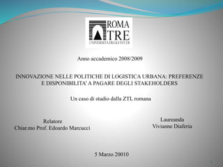 Un caso di studio dalla ZTL romana
1
Relatore
Chiar.mo Prof. Edoardo Marcucci
Laureanda
Vivianne Diaferia
Anno accademico 2008/2009
5 Marzo 20010
 