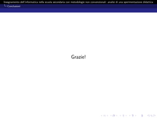 Insegnamento dell’informatica nella scuola secondaria con metodologie non convenzionali: analisi di una sperimentazione didattica
   Conclusioni




                                                          Grazie!
 