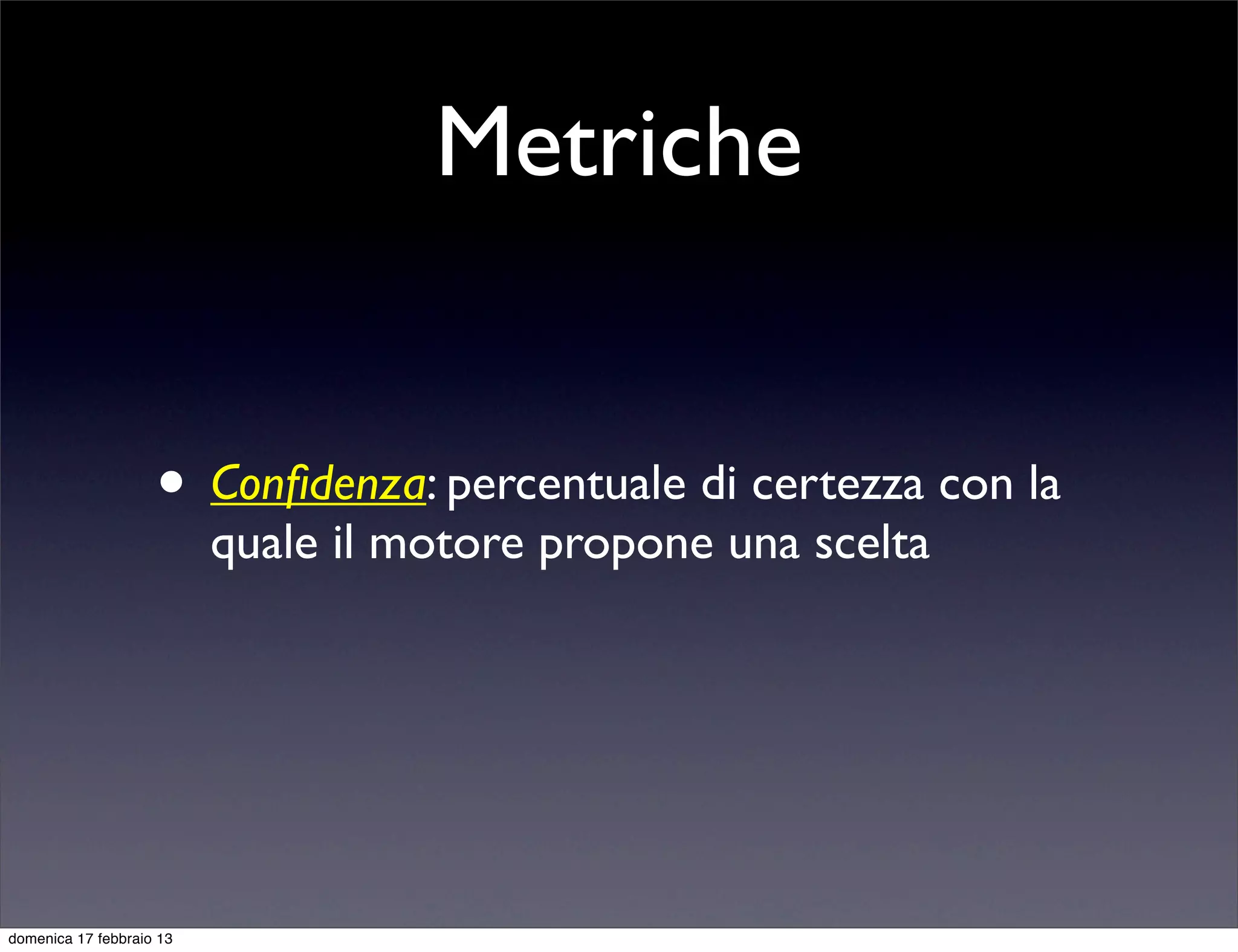 Metriche


                    • Conﬁdenza: percentuale di certezza con la
                          quale il motore propone una scelta




domenica 17 febbraio 13
 