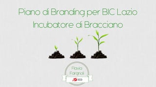 Flavia
Fargnoli
Piano di Branding per BIC Lazio
Incubatore di Bracciano
 