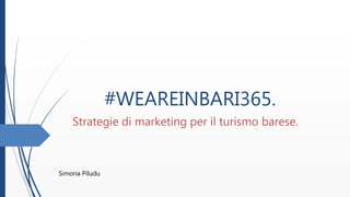 #WEAREINBARI365.
Strategie di marketing per il turismo barese.
Simona Piludu
 