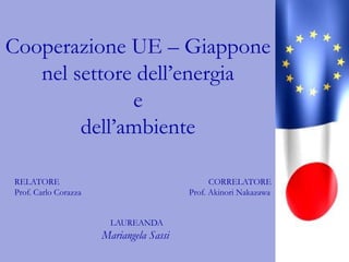 Cooperazione UE – Giappone nel settore dell’energia e dell’ambiente RELATORE Prof. Carlo Corazza CORRELATORE Prof. AkinoriNakazawa LAUREANDA Mariangela Sassi 