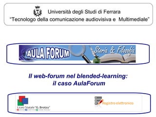 Il web-forum nel blended-learning: il caso AulaForum “ Tecnologo della comunicazione audiovisiva e  Multimediale” Università degli Studi di Ferrara 