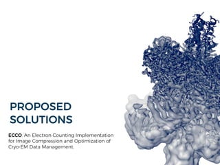 PROPOSED
SOLUTIONS
ECCO. An Electron Counting Implementation
for Image Compression and Optimization of
Cryo-EM Data Management.
 