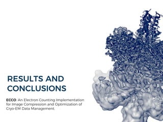 ECCO. An Electron Counting Implementation
for Image Compression and Optimization of
Cryo-EM Data Management.
RESULTS AND
CONCLUSIONS
 