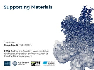 Supporting Materials
Candidate:
Chiara Coletti, matr. 897815
ECCO: An Electron Counting Implementation
for Image Compression and Optimization of
Cryo-EM Data Management.
 