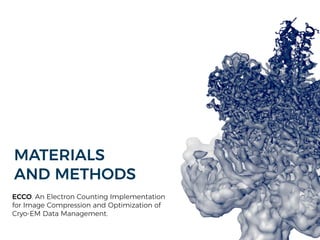 MATERIALS
AND METHODS
ECCO. An Electron Counting Implementation
for Image Compression and Optimization of
Cryo-EM Data Management.
 