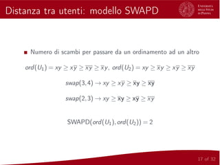 Distanza tra utenti: modello SWAPD
Numero di scambi per passare da un ordinamento ad un altro
ord(U1) = xy ≥ xy ≥ xy ≥ xy, ord(U2) = xy ≥ xy ≥ xy ≥ xy
swap(3,4) → xy ≥ xy ≥ xy ≥ xy
swap(2,3) → xy ≥ xy ≥ xy ≥ xy
SWAPD(ord(U1),ord(U2)) = 2
17 of 32
 