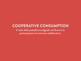 COOPERATIVE CONSUMPTION
Il ruolo della piattaforma digitale nel favorire la
partecipazione al consumo collaborativo
 