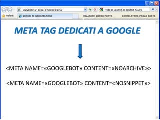 <META NAME=«GOOGLEBOT» CONTENT=«NOARCHIVE»>
<META NAME=«GOOGLEBOT» CONTENT=«NOSNIPPET»>
META TAG DEDICATI A GOOGLE
 