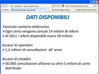 DATI DISPONIBILI
Fascicolo sanitario elettronico
Ogni anno vengono caricati 14 milioni di referti
Al 2011 i referti disponibili erano 50 milioni
Accessi di operatori
1,2 milioni di consultazioni all’ anno
Accessi di cittadini
30.000 consultazioni all’anno su oltre 5 milioni di carte
distribuite
 