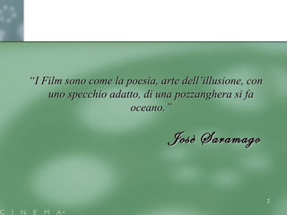 ““I Film sono come la poesia, arte dell’illusione, conI Film sono come la poesia, arte dell’illusione, con
uno specchio adatto, di una pozzanghera si fauno specchio adatto, di una pozzanghera si fa
oceano.”oceano.”
Josè SaramagoJosè Saramago
2
 
