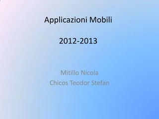 Applicazioni Mobili
2012-2013
Mitillo Nicola
Chicos Teodor Stefan
 