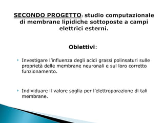 Obiettivi :   Investigare l’influenza degli acidi grassi polinsaturi sulle proprietà delle membrane neuronali e sul loro corretto funzionamento. Individuare il valore soglia per l’elettroporazione di tali membrane. 