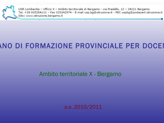 PIANO DI FORMAZIONE PROVINCIALE PER DOCENTI Ambito territoriale X - Bergamo a.s. 2010/2011 