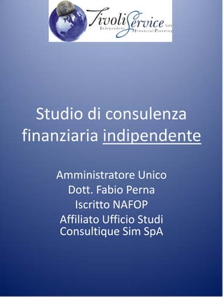 Studio di consulenza
finanziaria indipendente

    Amministratore Unico
      Dott. Fabio Perna
       Iscritto NAFOP
    Affiliato Ufficio Studi
     Consultique Sim SpA
 
