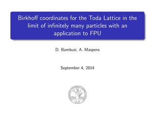 Birkhoﬀ coordinates for the Toda Lattice in the
limit of inﬁnitely many particles with an
application to FPU
D. Bambusi, A. Maspero
September 4, 2014
 